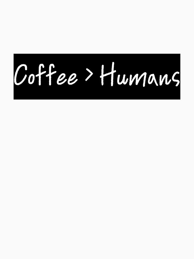Coffee > Humans by E6Designs