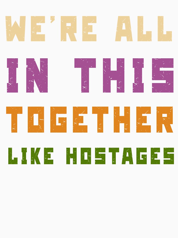 We're All in This Together Like Hostages Sarcastic by Margerita23