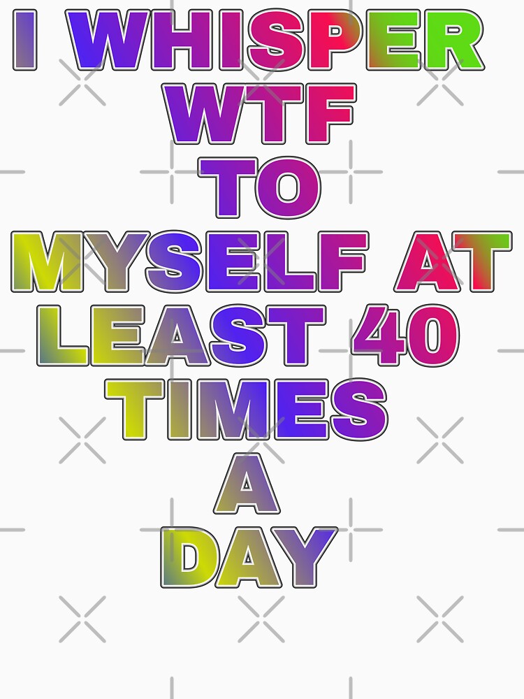 I Whisper Wtf To Myself At Least 30 Time's A Day by ZooStateofMind