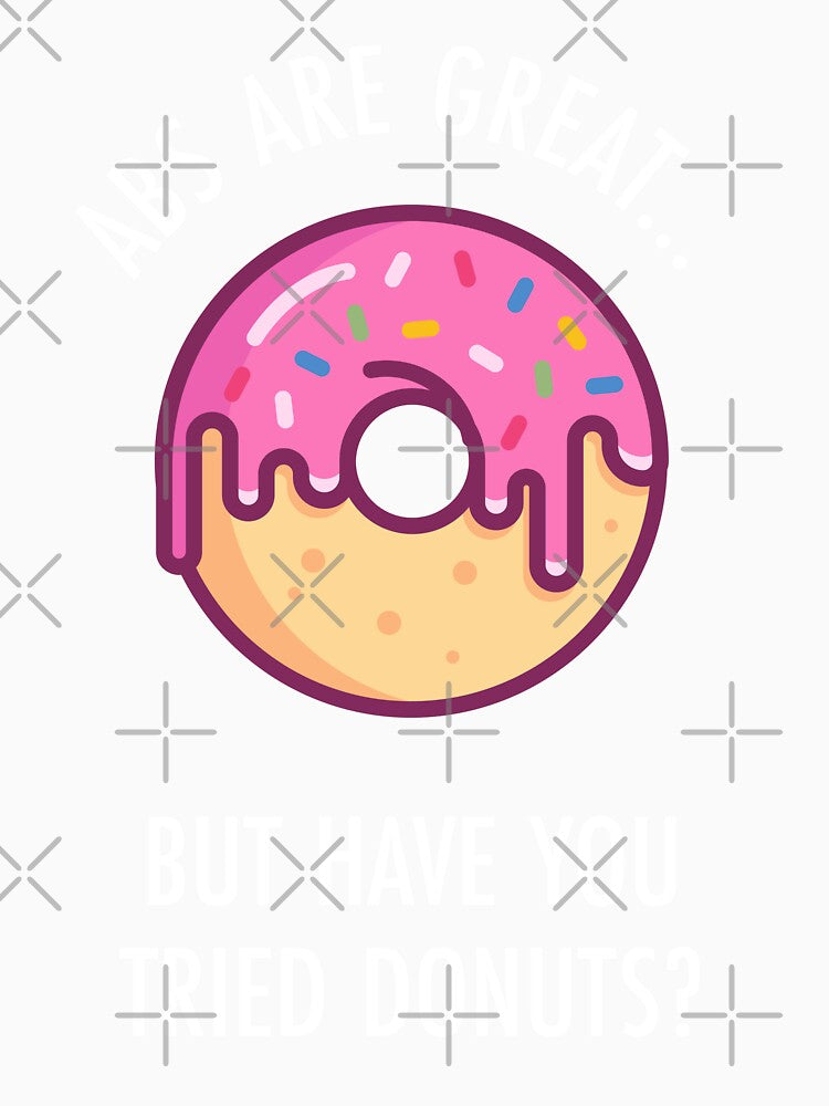 Abs Are Great But Have You Tried Donuts? Funny Doughnut Shirt by TeeMonsters