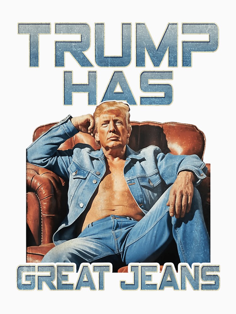 Trump Has Great Jeans Funny Casual Wear Humor by iam8lu3
