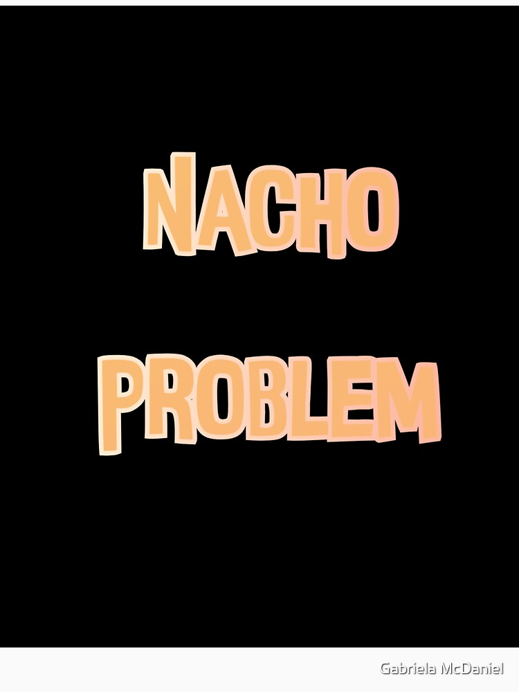Nacho Problem Pun by Gabriela McDaniel