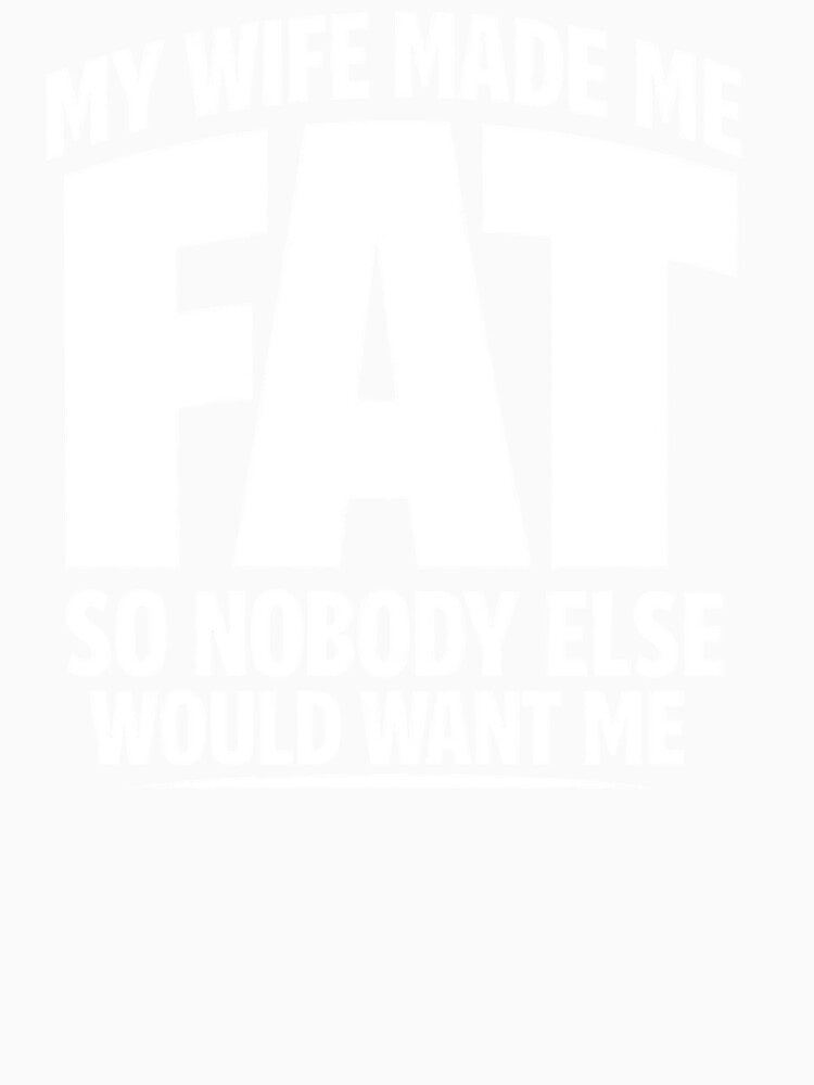 My Wife Made Me Fat So Nobody Else Would Want Me by faridman