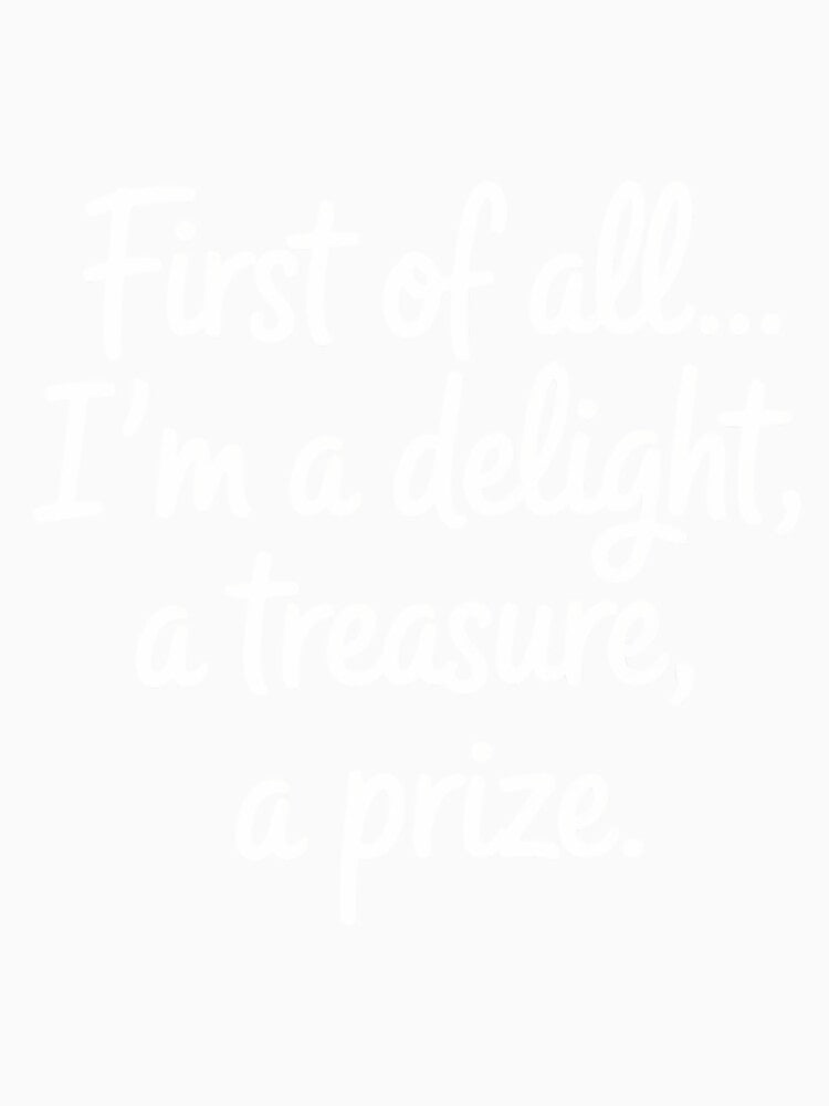 First of All I_m A Delight, Treasure Funny Quote by tiekanamac
