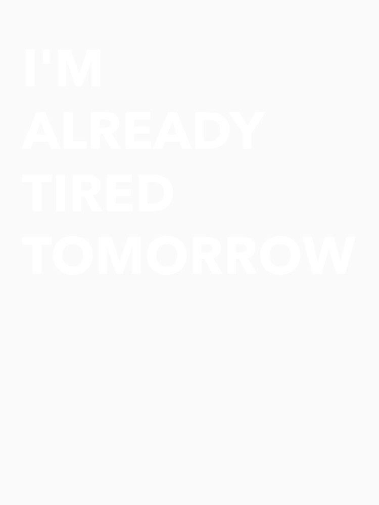 I'm Already Tired Tomorrow Funny by Sho-Sho-Studios