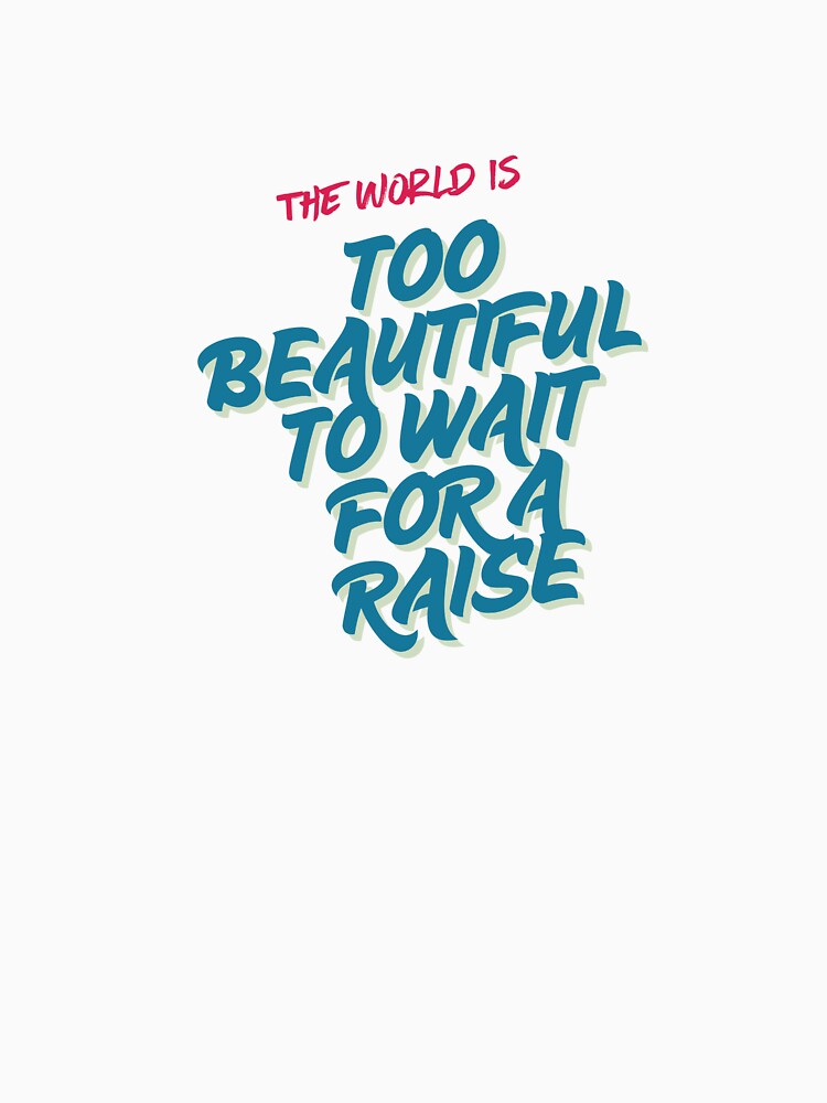 The World Is Too Beautiful To Wait For A Raise by Zoaluxe