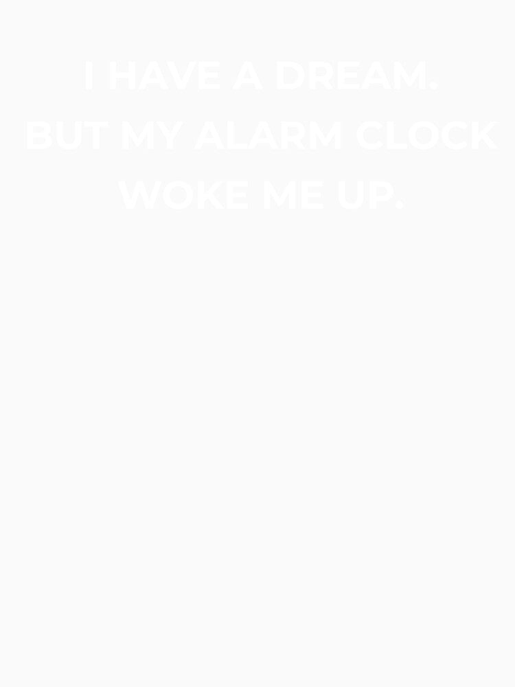 I Have A Dream But My Alarm Clock Woke Me Up Funny T-Shirt by Existential Crisis Co.