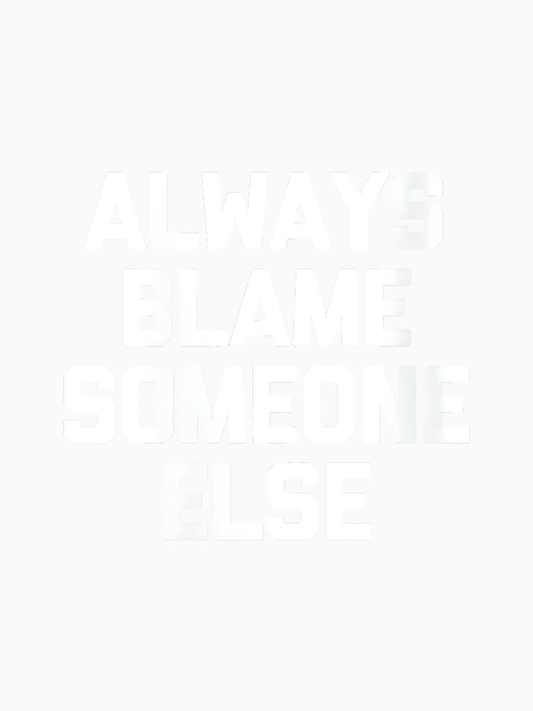 Women's Always Blame Someone Else - Funny Saying Sarcastic Novelty by DorisSPipkin
