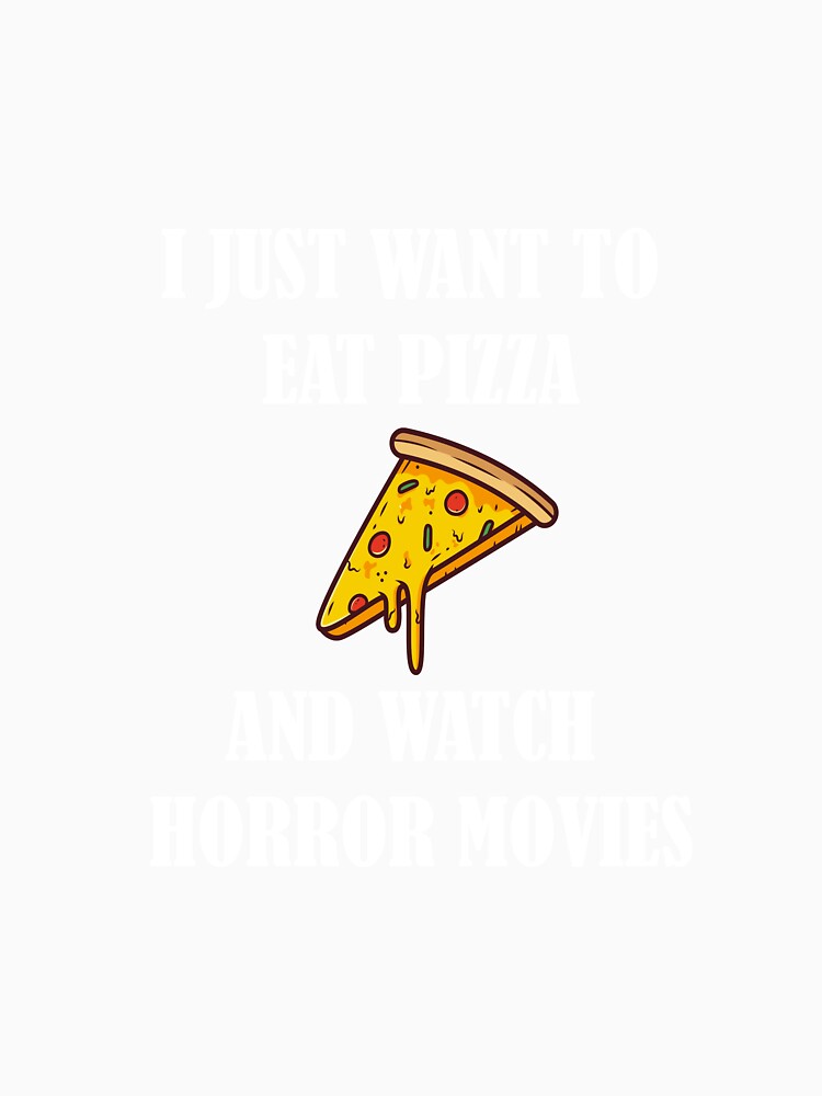 I Just Want To Eat Pizza And Watch Horror Movies by dfranc