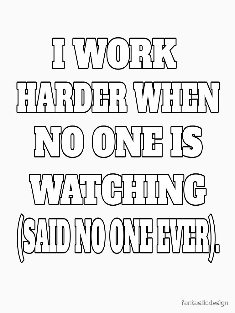 Funny Sarcastic Humor I Work Harder When No One Is Watching by fantasticdesign