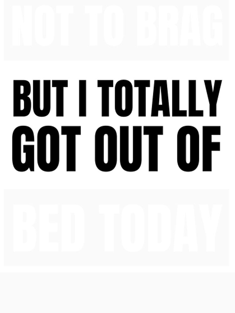 Not To Brag But I Totally Got Out Of Bed by PixelsNotPens