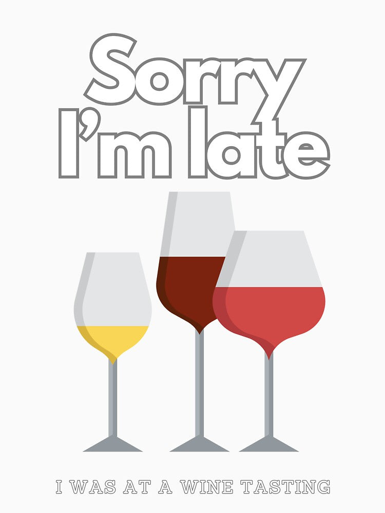 SORRY I'M LATE I WAS AT A WINE TASTING T-SHIRT by Fivehdad