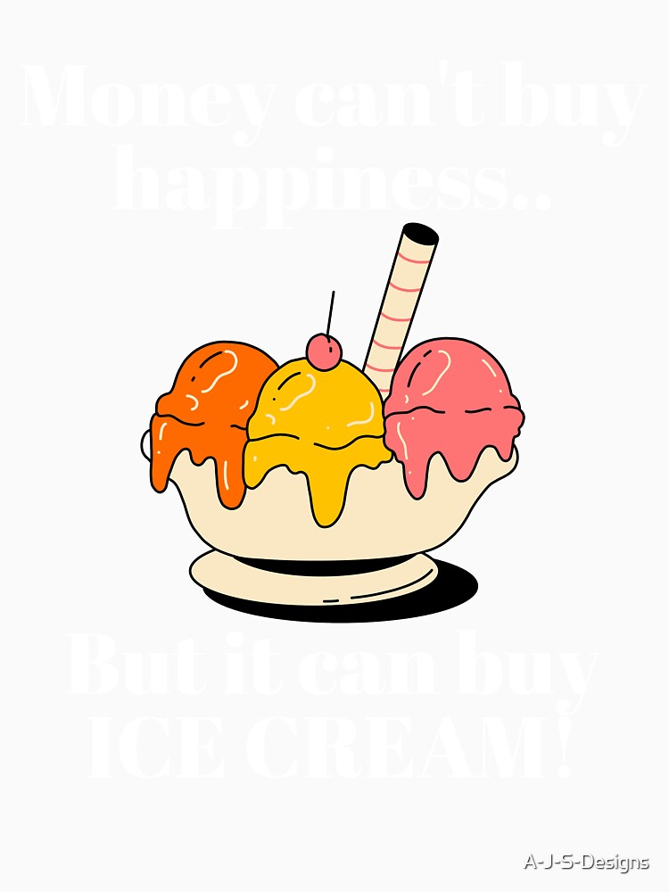 Money can't but happiness - Funny Ice Cream by A-J-S-Designs