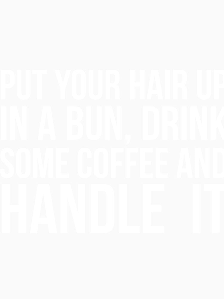 Put Your Hair Up In A Bun, Drink Some Coffee And Handle It Sarcastic saying by RedYolk