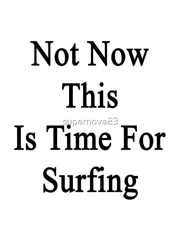 Not Now This Is Time For Surfing by supernova23