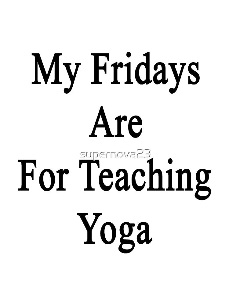 My Fridays Are For Teaching Yoga by supernova23