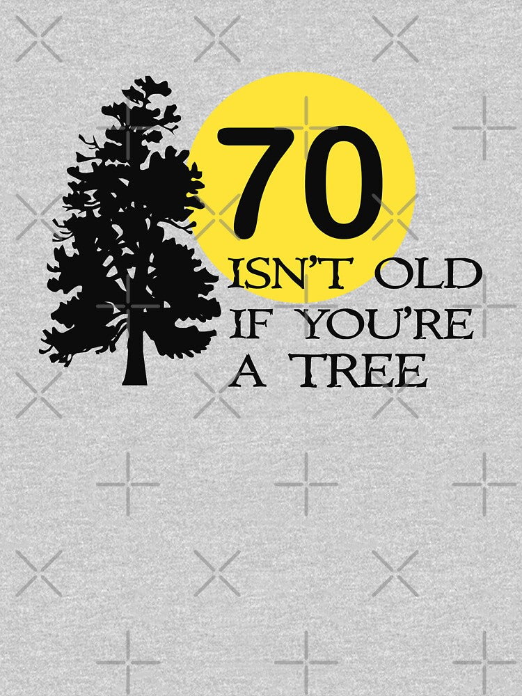 70 isn't old if you're a tree by goodtogotees