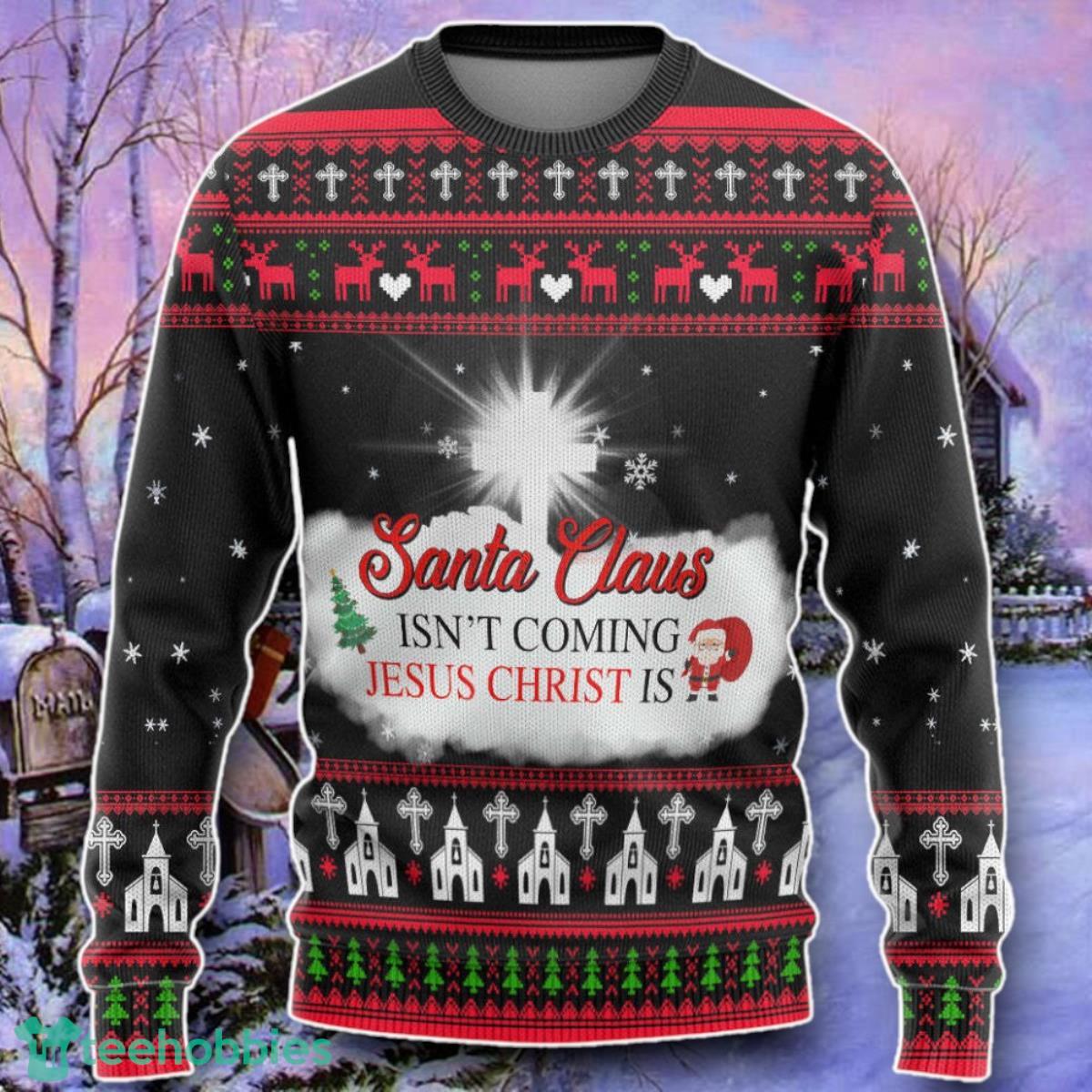 Santa Claus Isnt Coming Jesus Is Custom Ugly Christmas 3D Sweater Style Gift