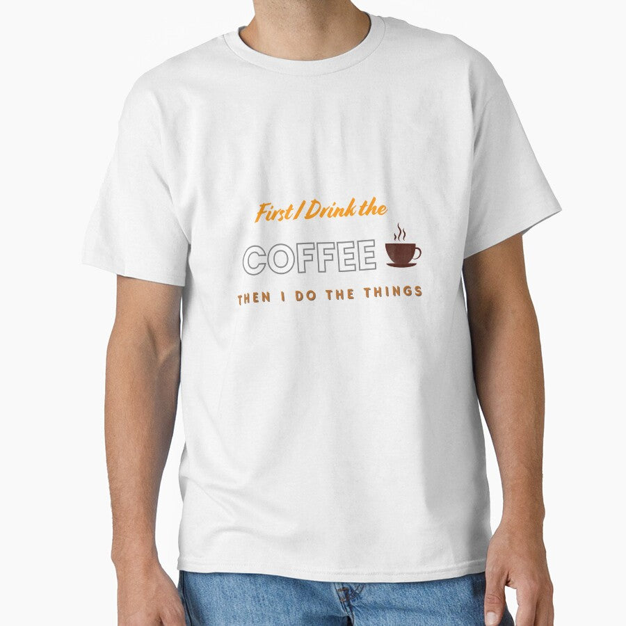 Funny First I Drink The Coffee Then I Do The Things T-Shirt. by MNX