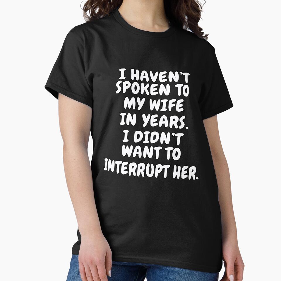 Funny Sarcastic Saying I Haven’t Spoken To My Wife In Years by fantasticdesign