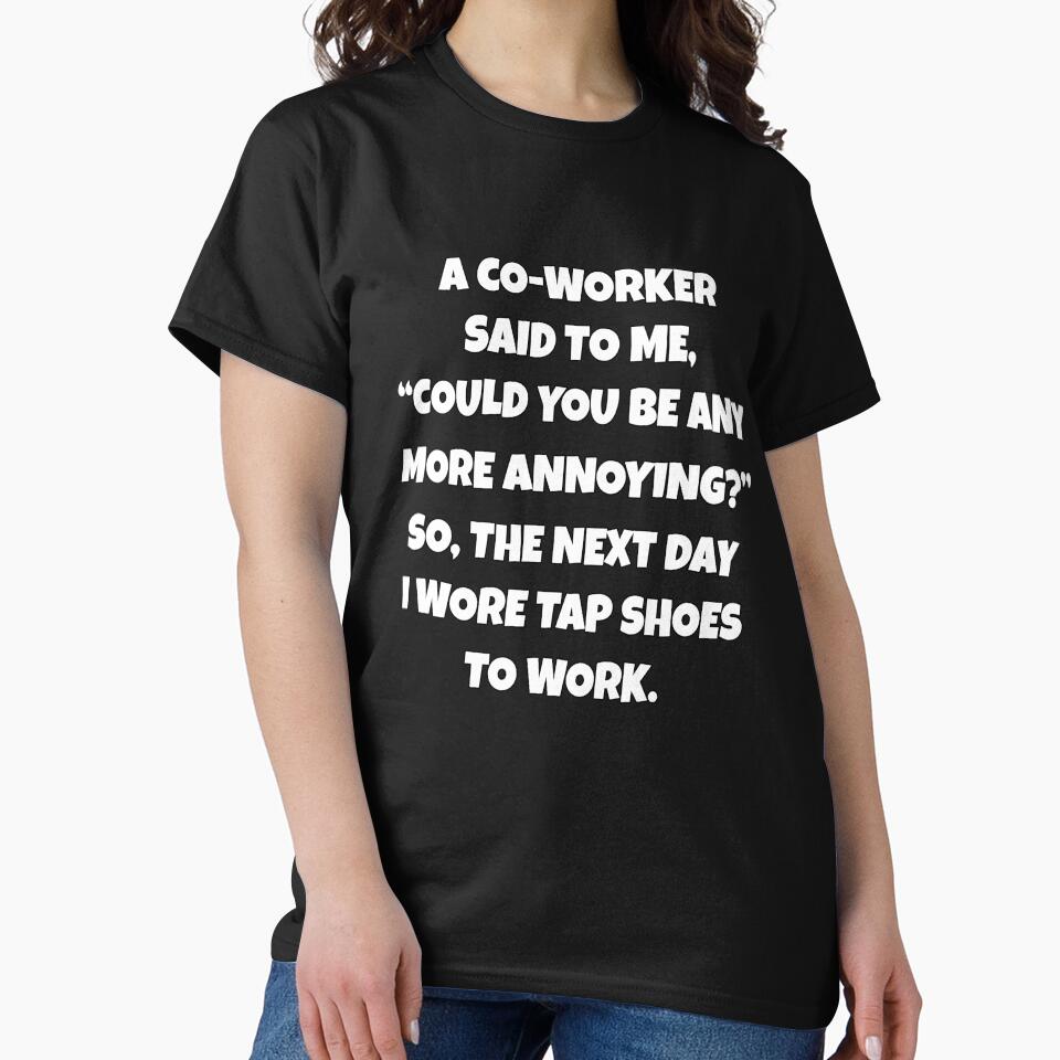 Funny Sarcastic Humor A Co-Worker Said To Me, “Could You Be Any More Annoying? by fantasticdesign