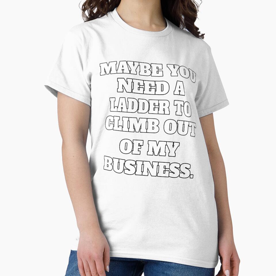 Funny Sarcastic Humor Maybe You Need A Ladder To Climb Out Of My Business by fantasticdesign
