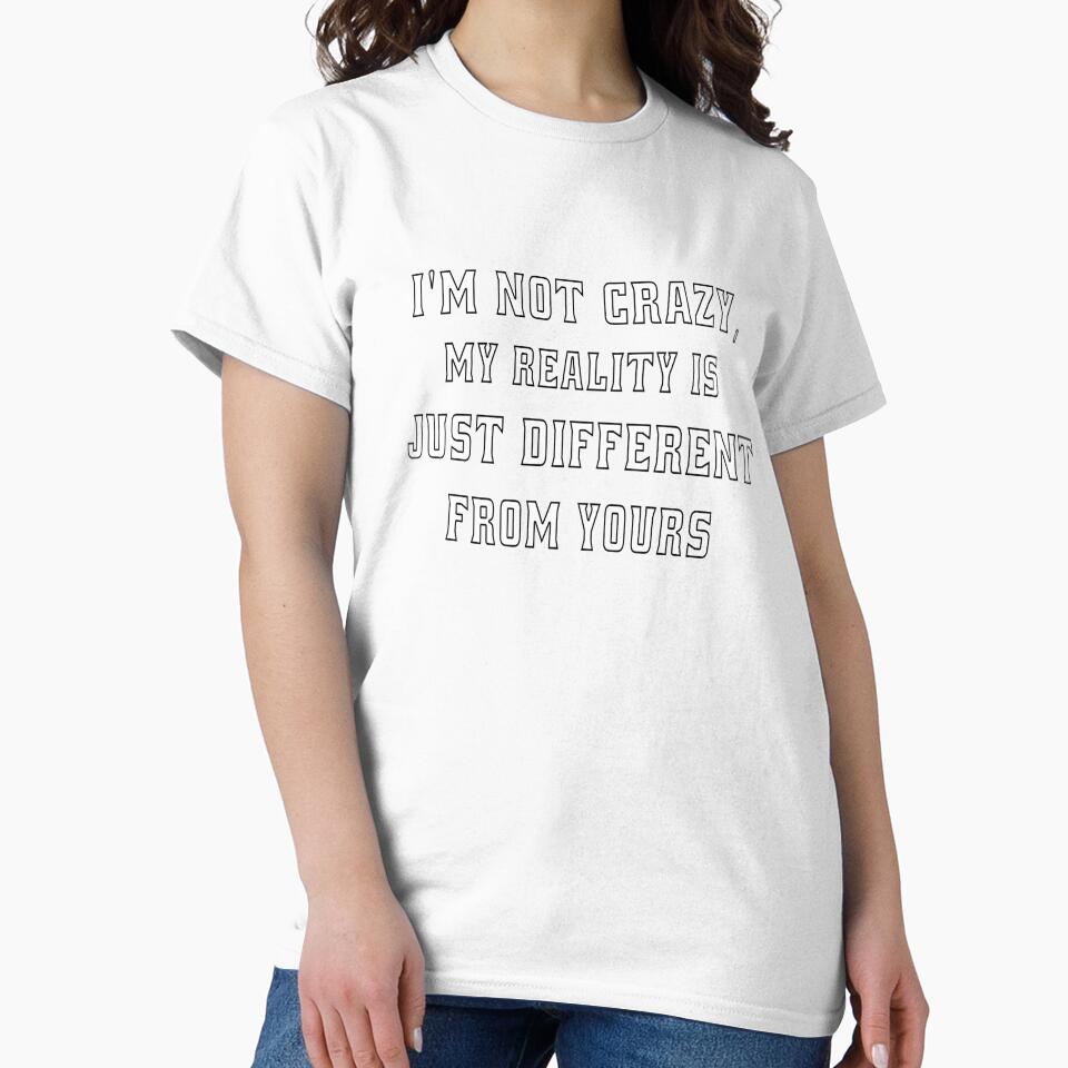 Funny Sarcastic Humor I'm Not Crazy, My Reality Is Just Different From Yours by fantasticdesign