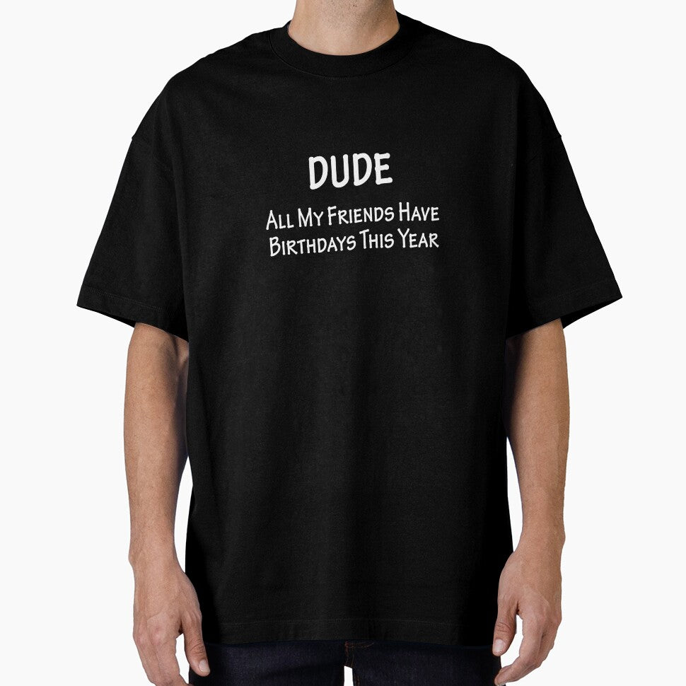 Dude All My Friends Have Birthdays This Year by overstyle
