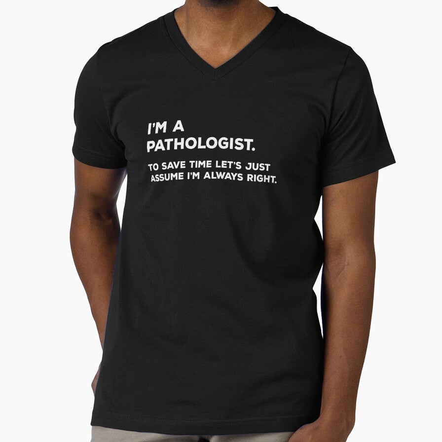 I'm A Pathologist. To Save Time Let's Just Assume I'm Always Right by teesaurus