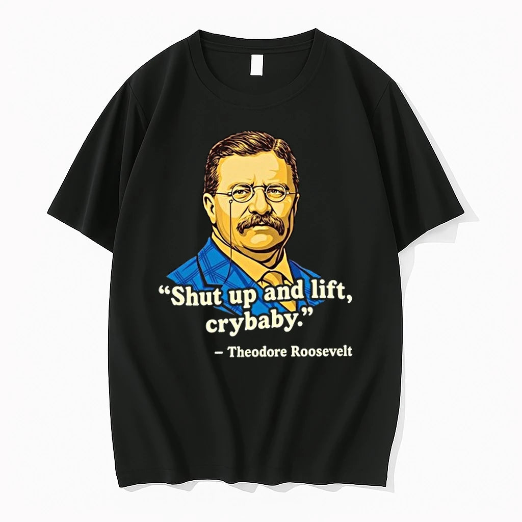 Teddy Roosevelt Quote Shut Up And Lift Crybaby 0 Tshirts Sweater