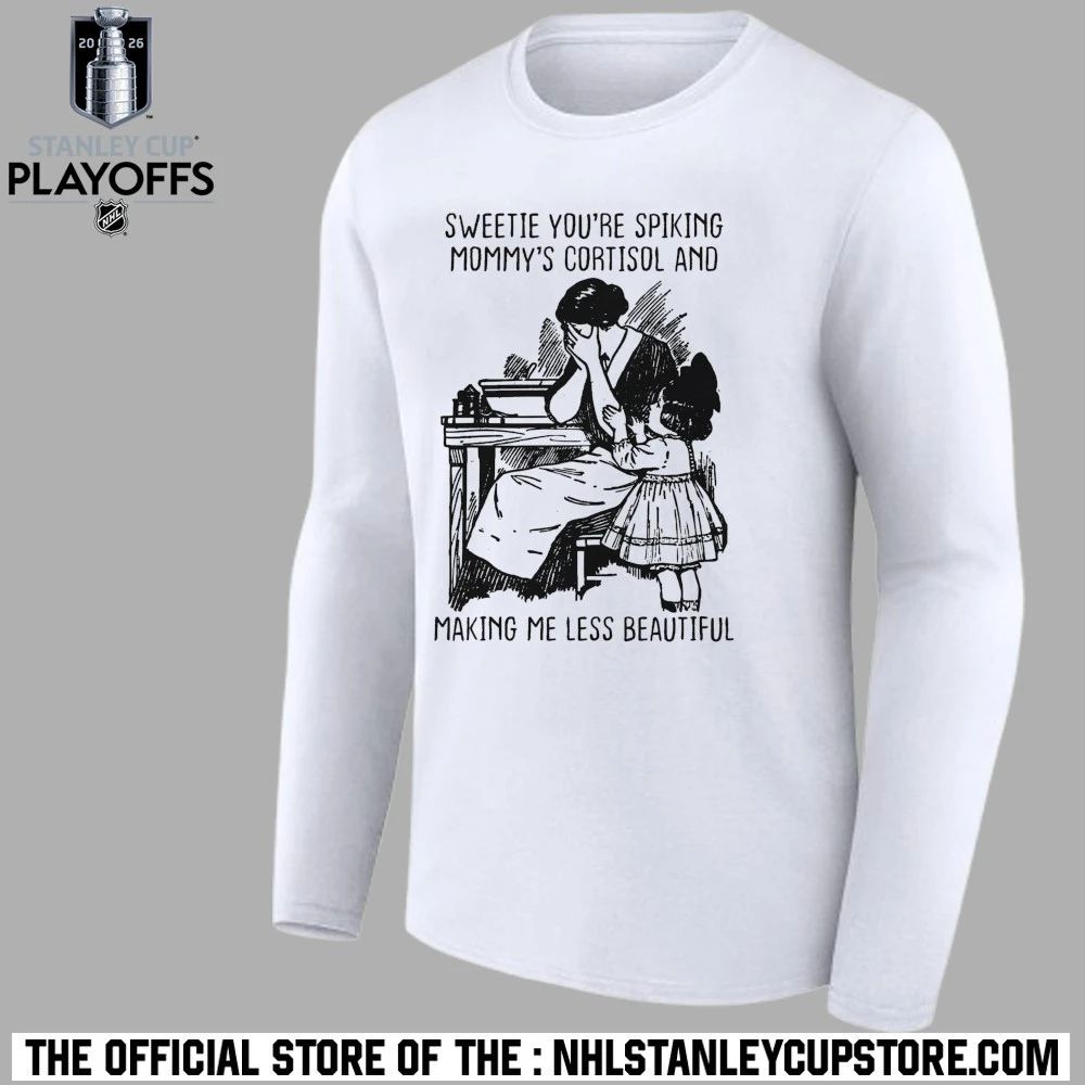 Sweetie You’re Spiking Mommy’s Cortisol And Making Me Less Beautiful Shirt