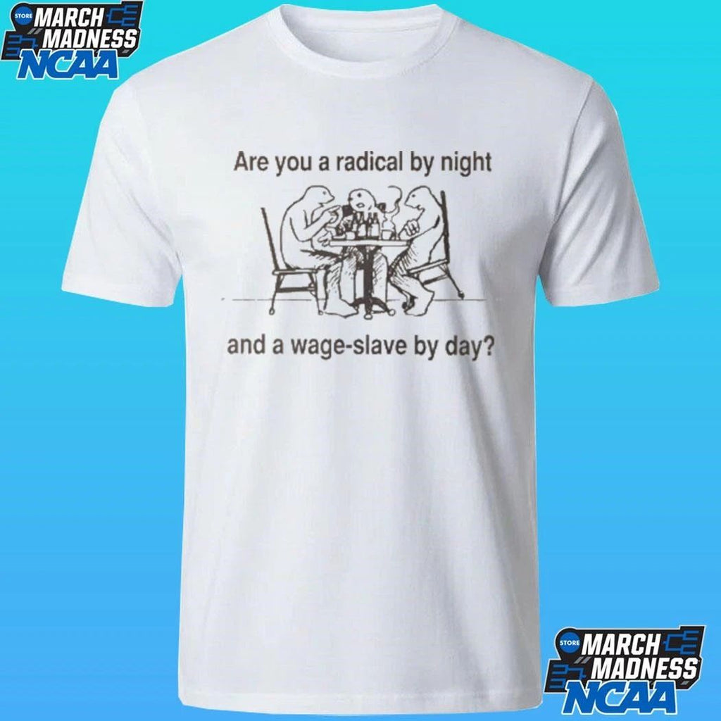 Are You A Radical By Night And A Wage Slave By Day Shirt