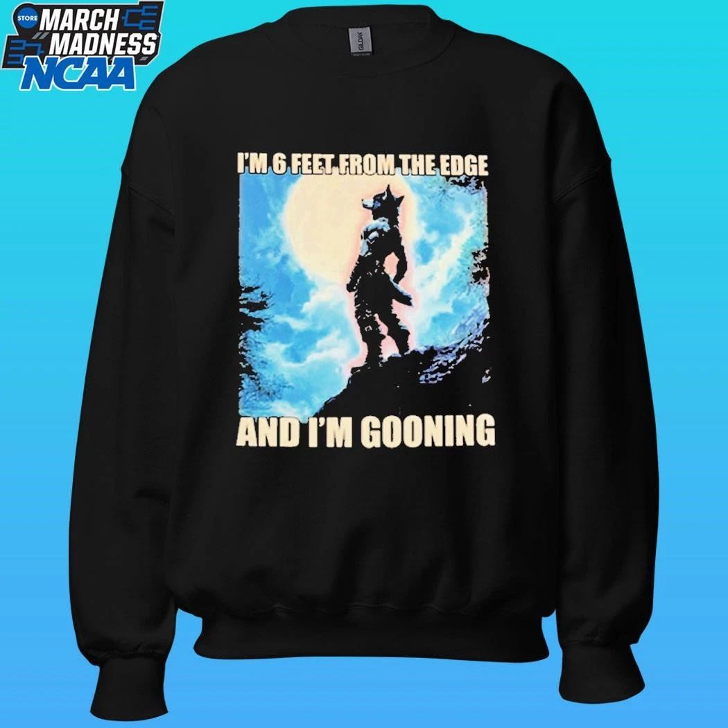 I’m 6 Feet From The Edge And I’m Gooning Shirt