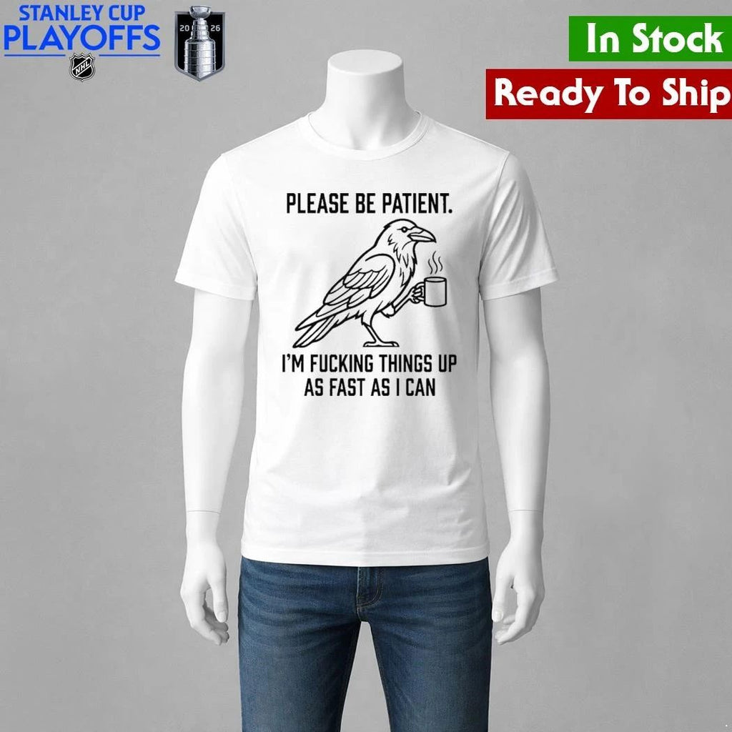 Crow Please Be Patient I’m Fucking Things Up As Fast As I Can Shirt