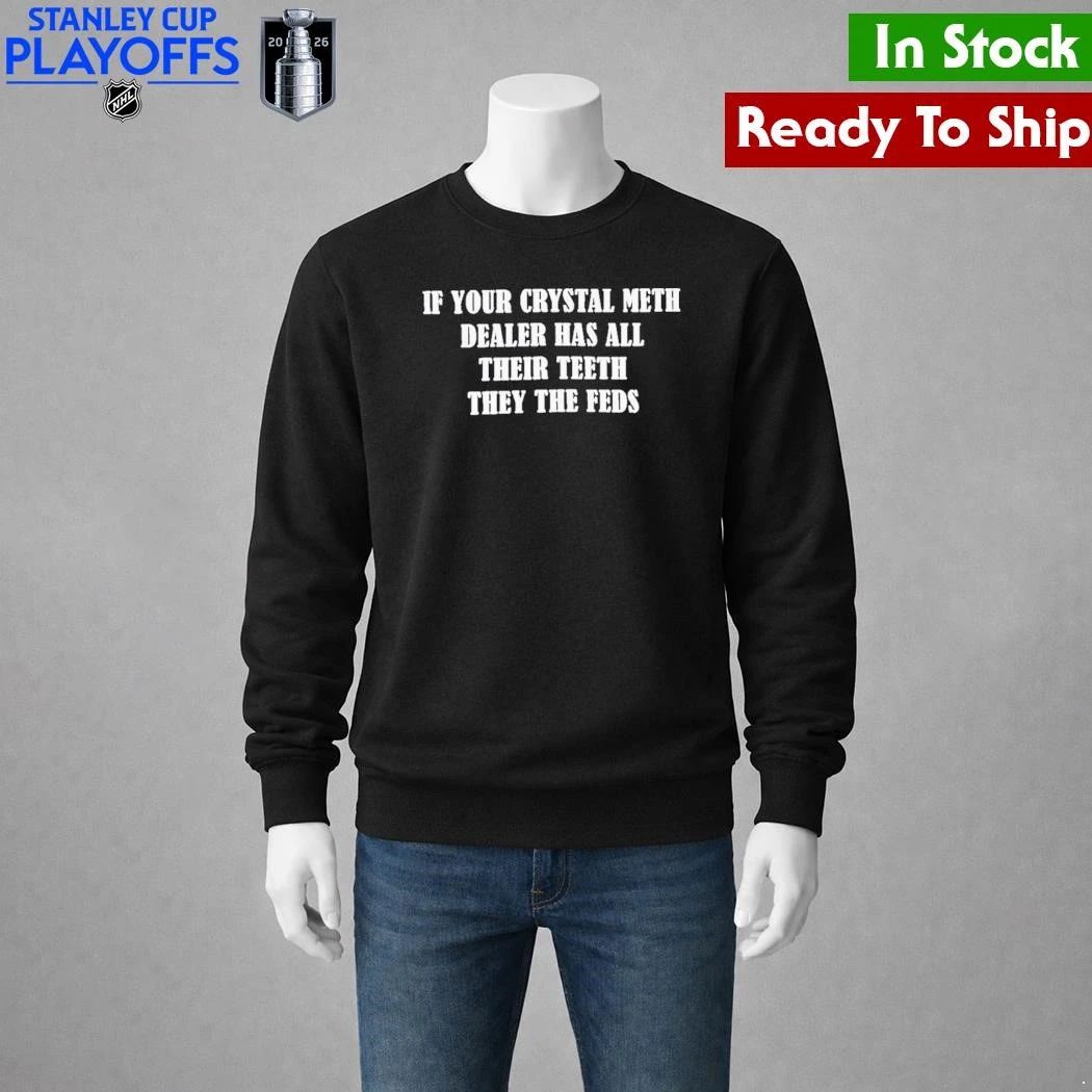 If Your Crystal Meth Dealer Has All Their Teeth They The Feds Shirt
