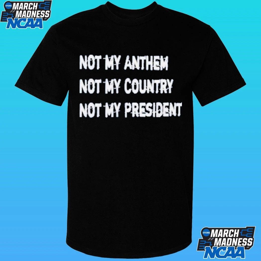 Not My Anthem Not My Country Not My President Shirt