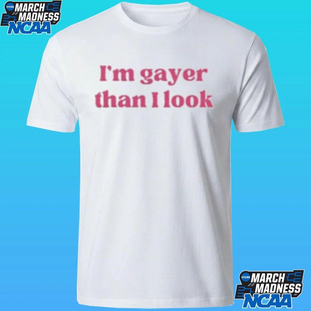 I’m Gayer Than I Look Shirt