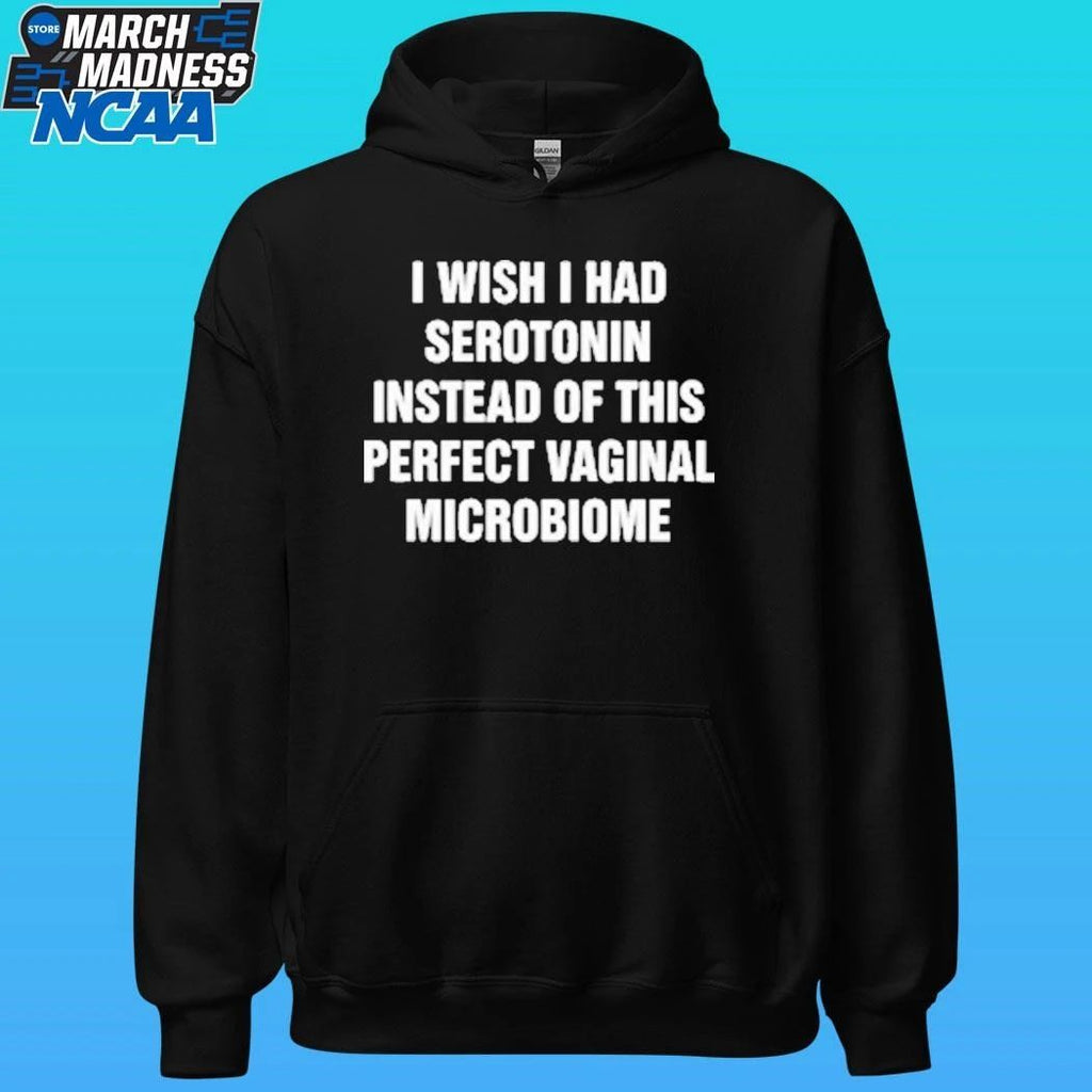 I Wish I Had Serotonin Instead Of This Perfect Vaginal Microbiome Shirt