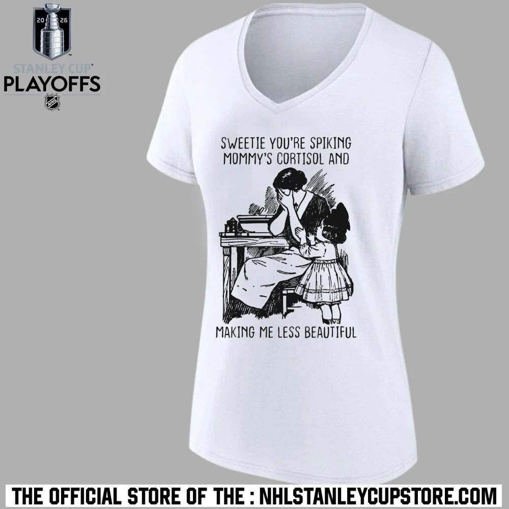 Sweetie You’re Spiking Mommy’s Cortisol And Making Me Less Beautiful Shirt