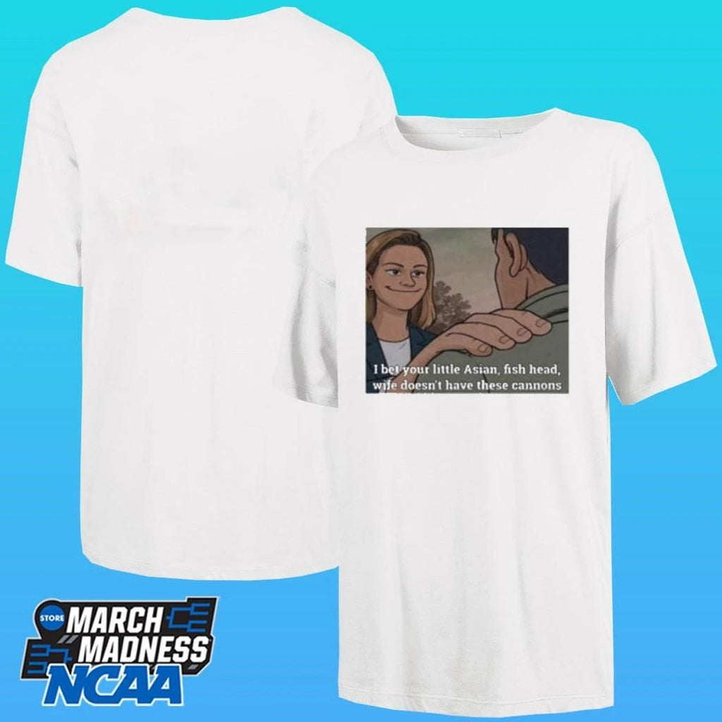 I Bet Your Little Asian Fish Head Wife Doesn’t Have These Cannons Shirt