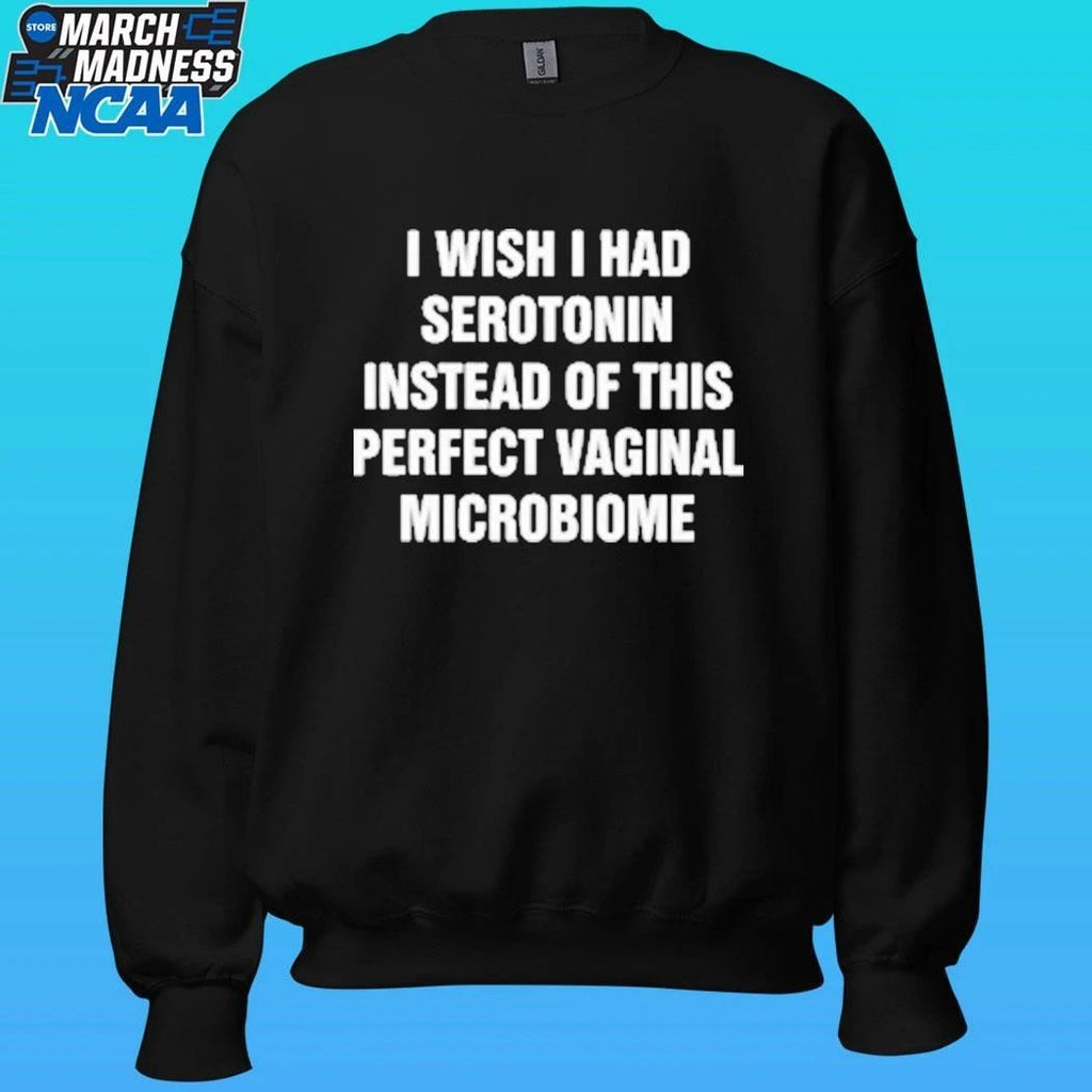 I Wish I Had Serotonin Instead Of This Perfect Vaginal Microbiome Shirt