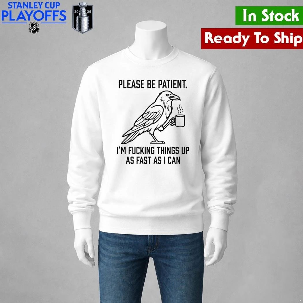 Crow Please Be Patient I’m Fucking Things Up As Fast As I Can Shirt
