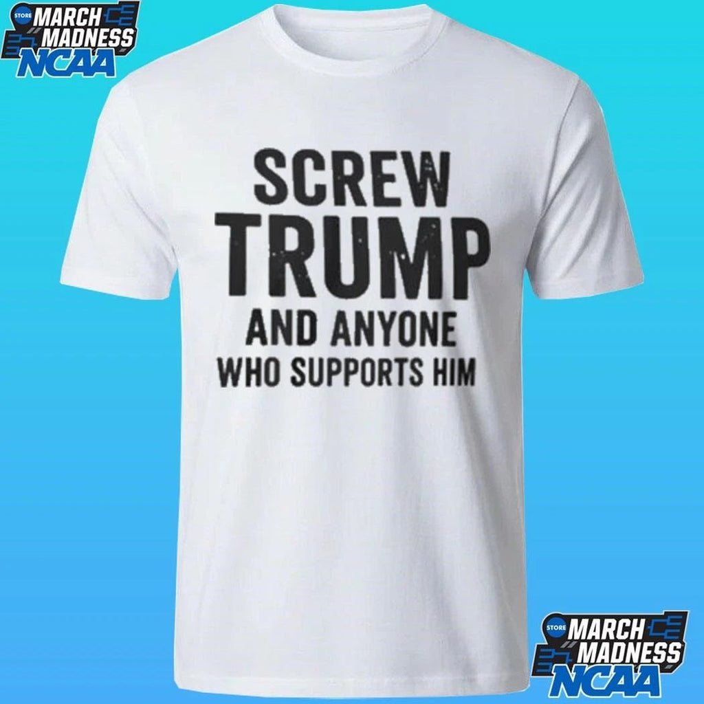 Screw Trump And Anyone Who Supports Him Shirt
