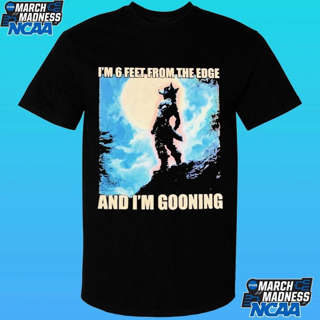 I’m 6 Feet From The Edge And I’m Gooning Shirt