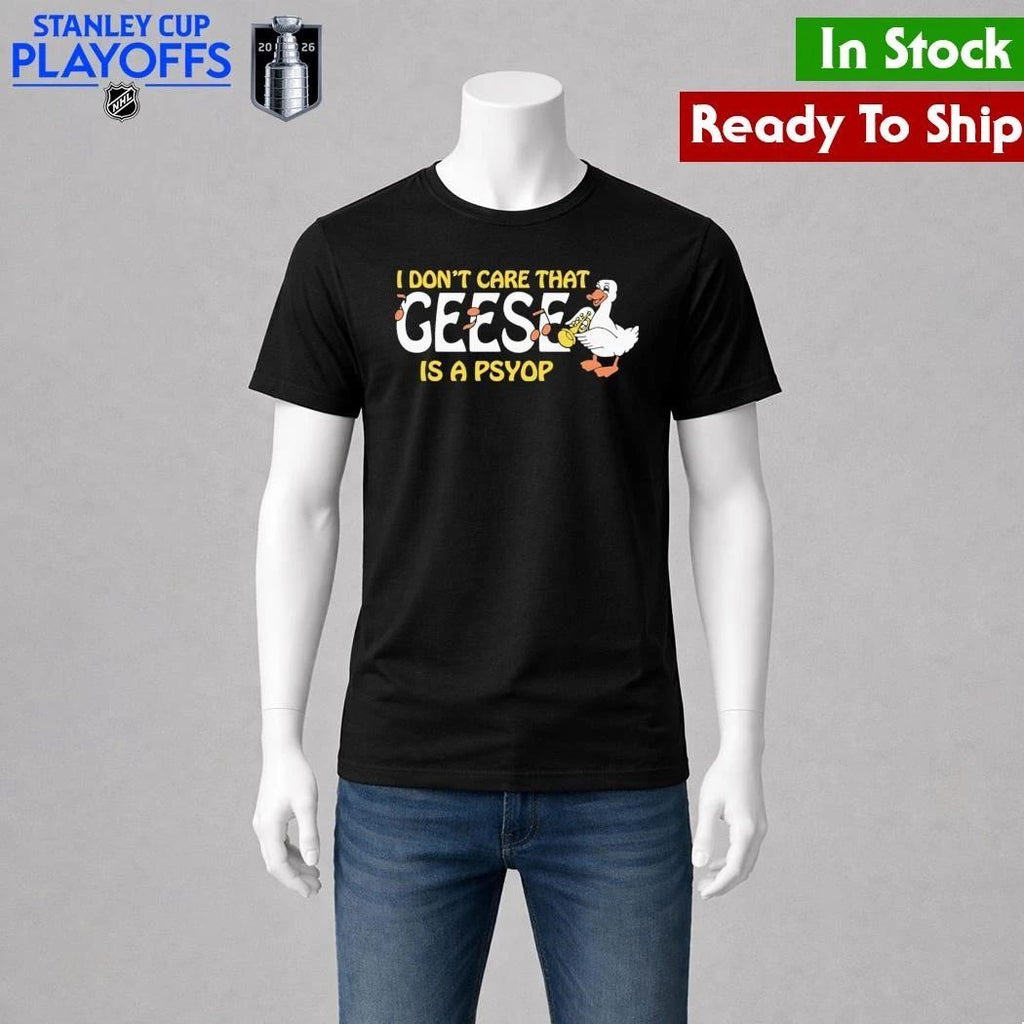 I Don’t Care That Geese Is A Psyop Shirt