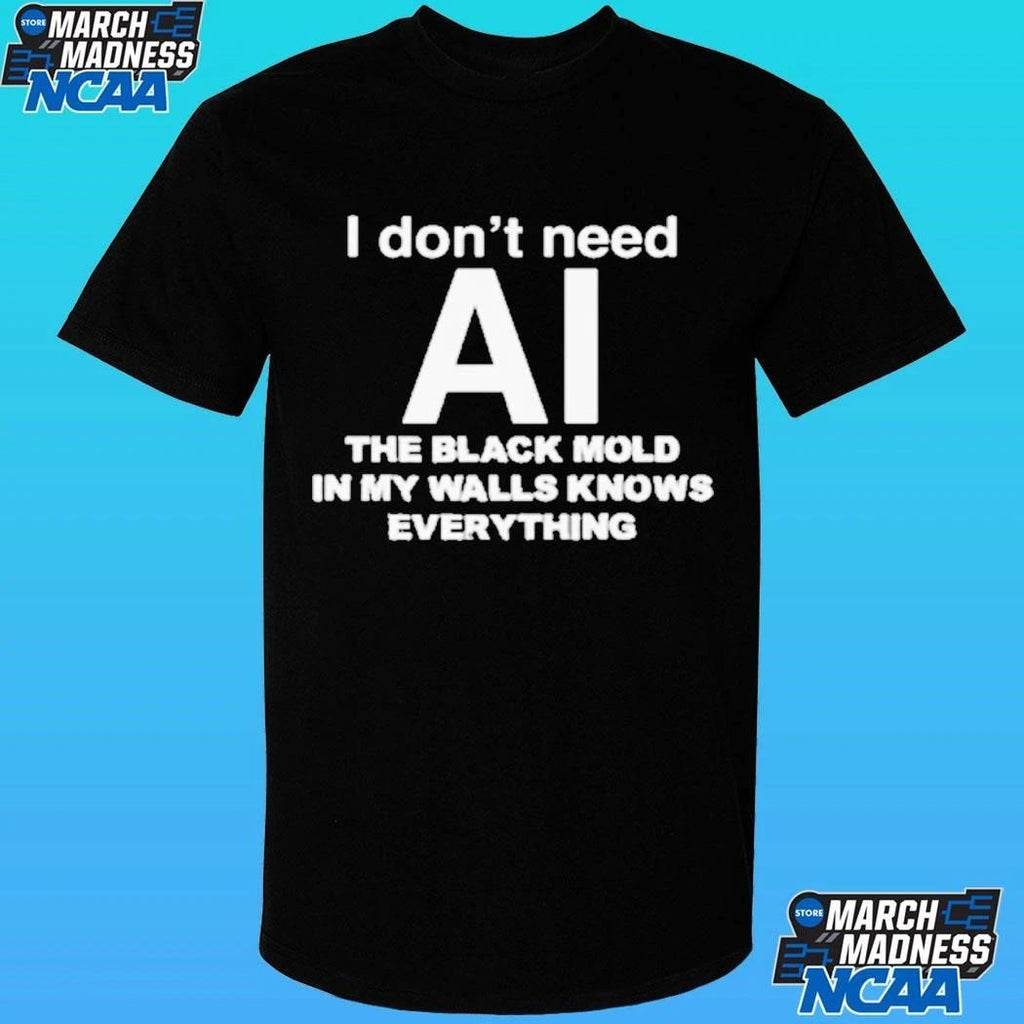 I Don’t Need Ai The Black Mold In My Walls Knows Everything Shirt
