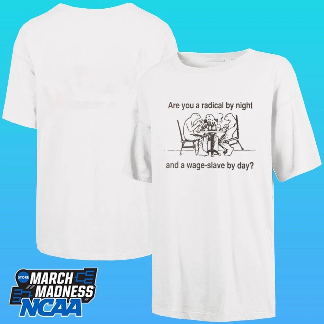 Are You A Radical By Night And A Wage Slave By Day Shirt