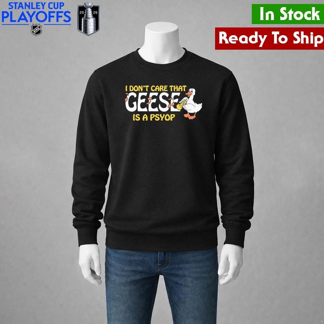 I Don’t Care That Geese Is A Psyop Shirt