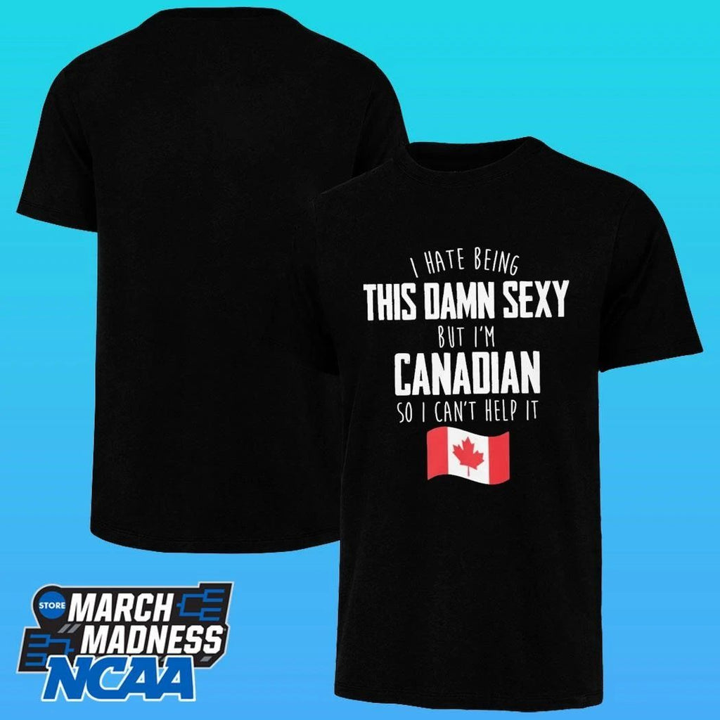 I Hate Being This Damn Sexy But I’m Canadian So I Can’t Help It Shirt