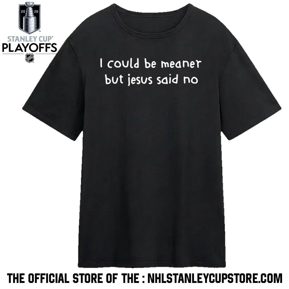 I Could Be Meaner But Jesus Said No Shirt